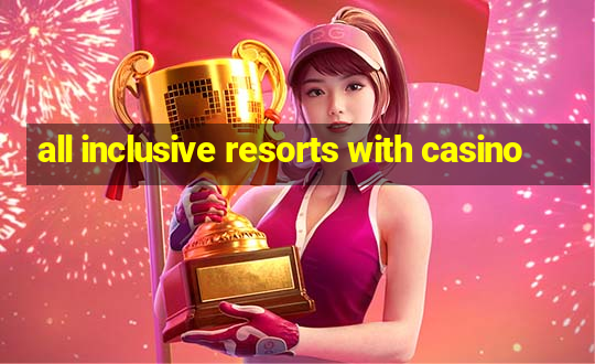 all inclusive resorts with casino