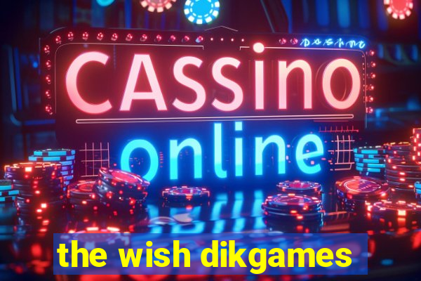 the wish dikgames