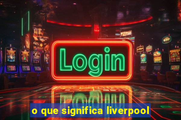 o que significa liverpool