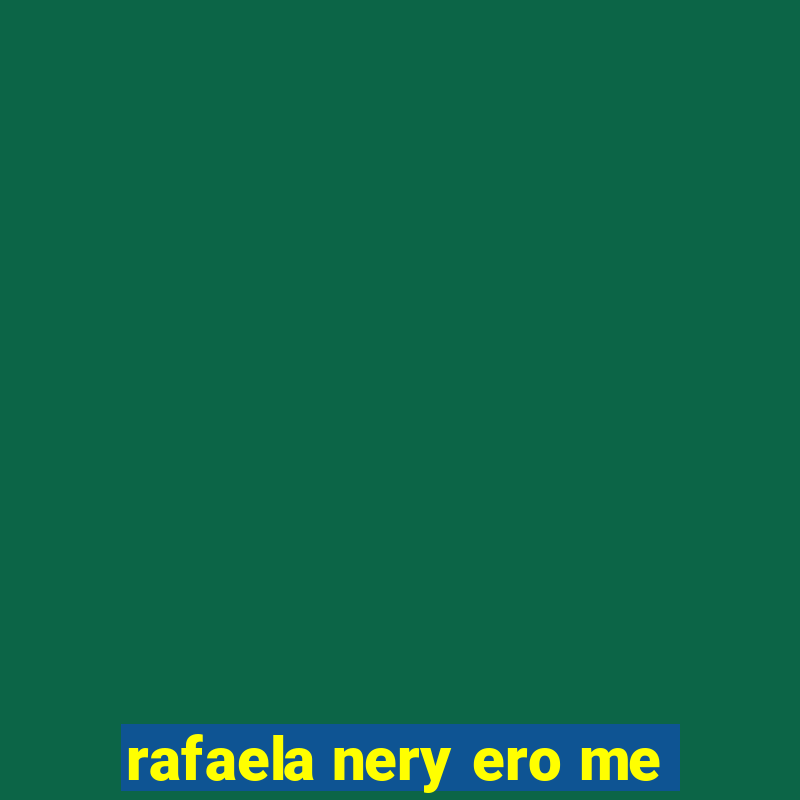 rafaela nery ero me