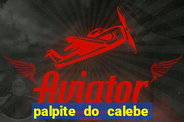 palpite do calebe para hoje