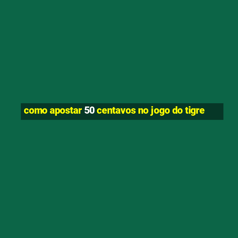 como apostar 50 centavos no jogo do tigre