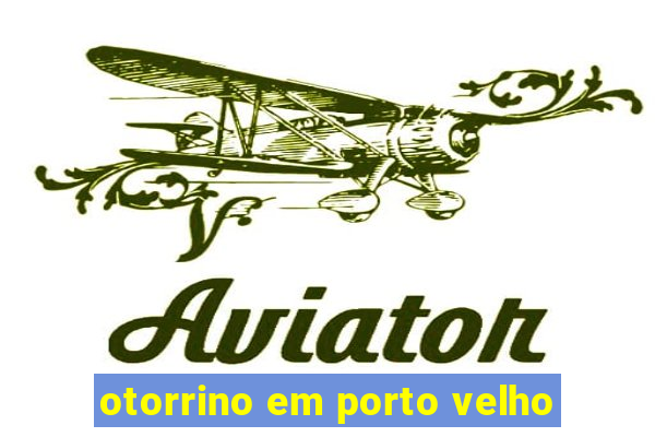 otorrino em porto velho