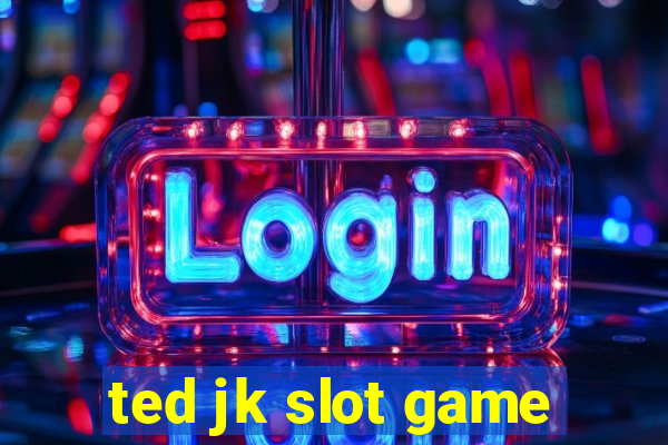 ted jk slot game