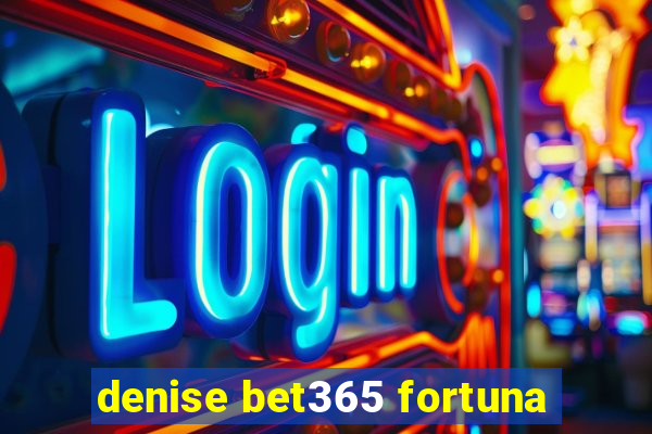 denise bet365 fortuna