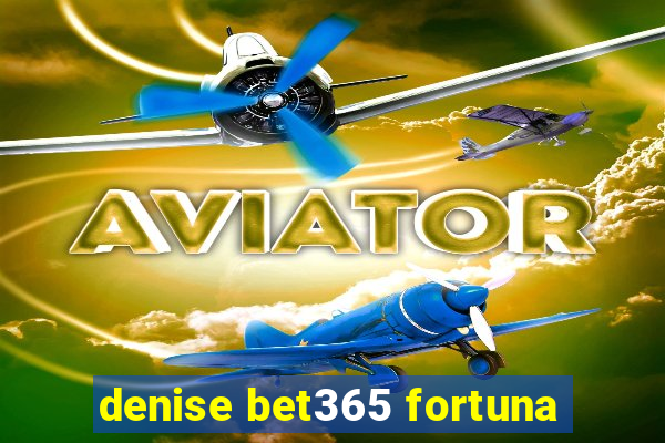 denise bet365 fortuna