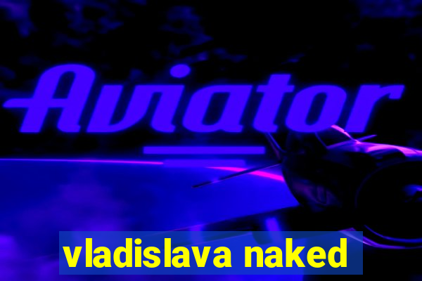 vladislava naked