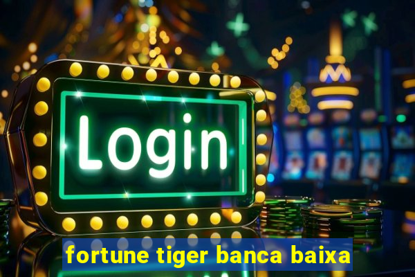 fortune tiger banca baixa