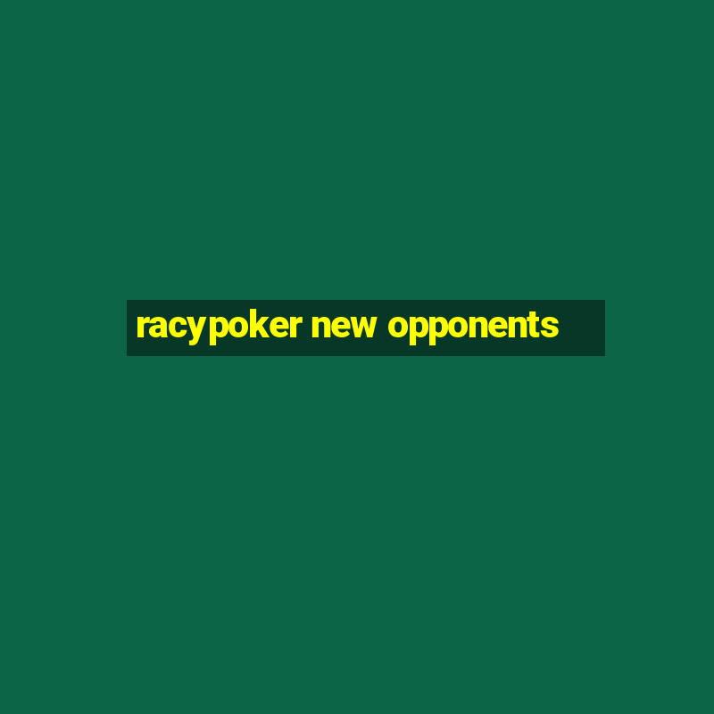 racypoker new opponents