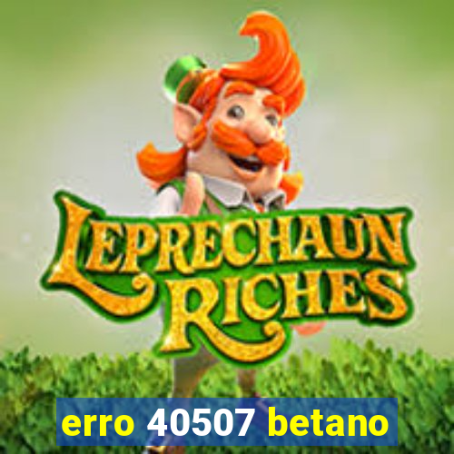 erro 40507 betano