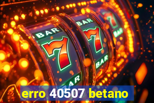 erro 40507 betano