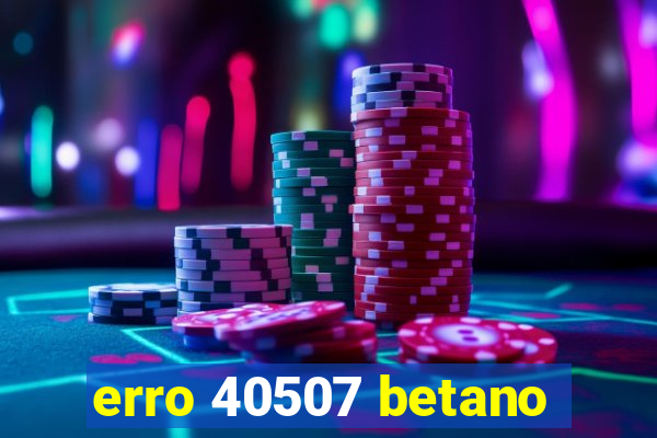 erro 40507 betano