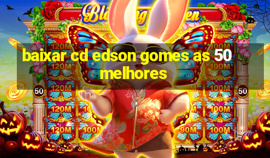 baixar cd edson gomes as 50 melhores