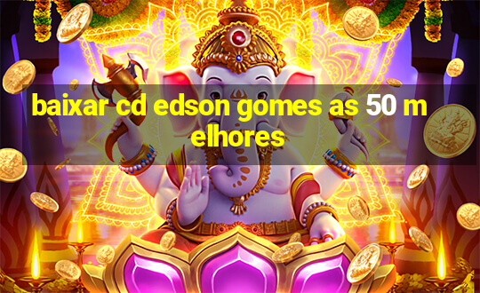 baixar cd edson gomes as 50 melhores