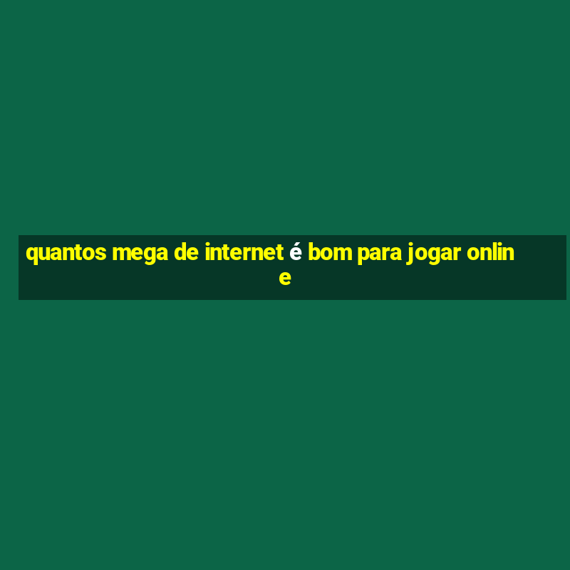 quantos mega de internet é bom para jogar online