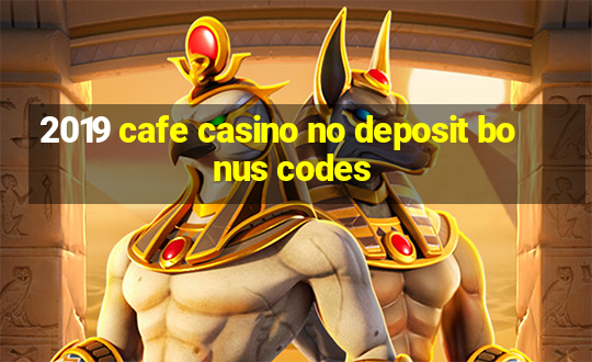 2019 cafe casino no deposit bonus codes