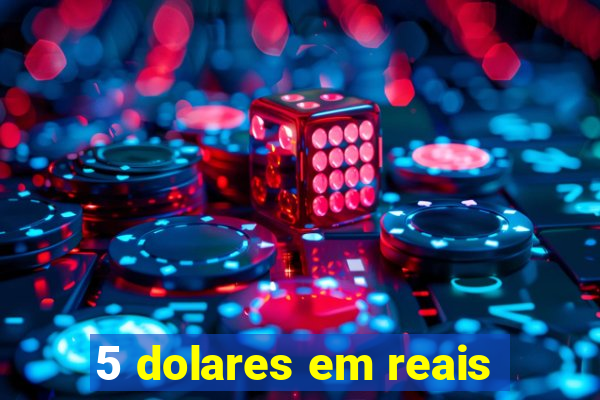 5 dolares em reais