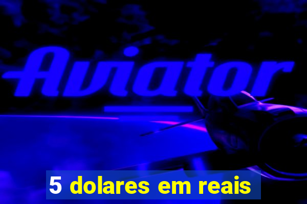 5 dolares em reais