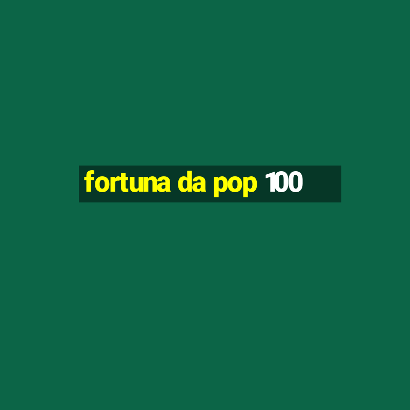 fortuna da pop 100