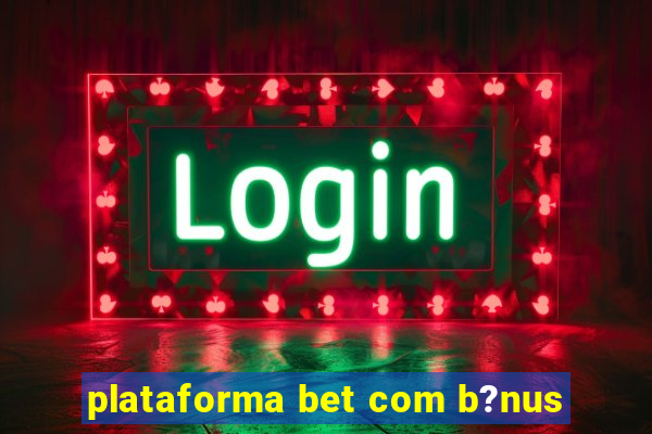 plataforma bet com b?nus