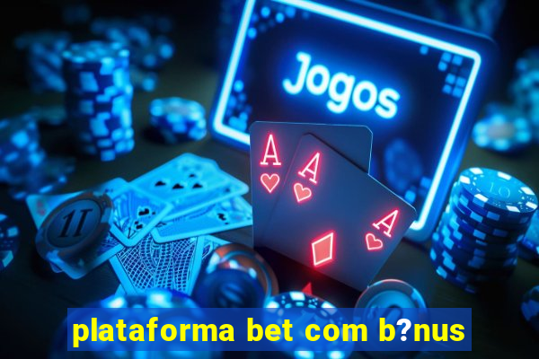 plataforma bet com b?nus