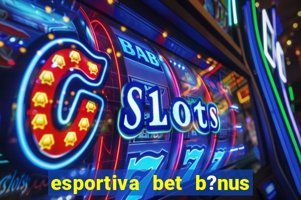 esportiva bet b?nus de cadastro