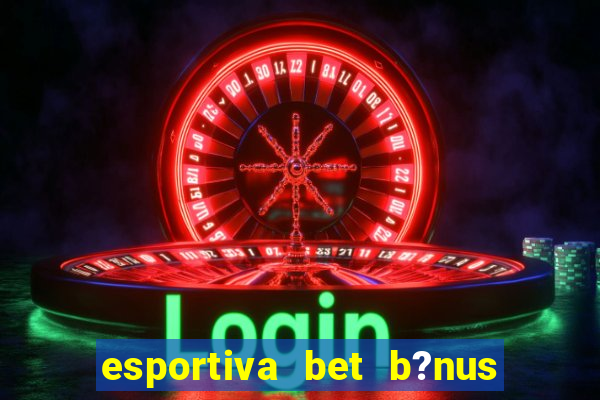 esportiva bet b?nus de cadastro