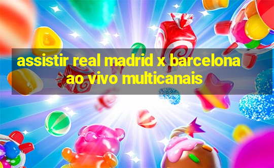 assistir real madrid x barcelona ao vivo multicanais