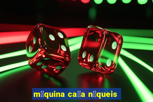 m谩quina ca莽a n铆queis