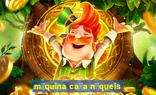 m谩quina ca莽a n铆queis