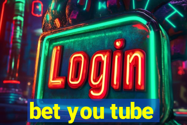 bet you tube