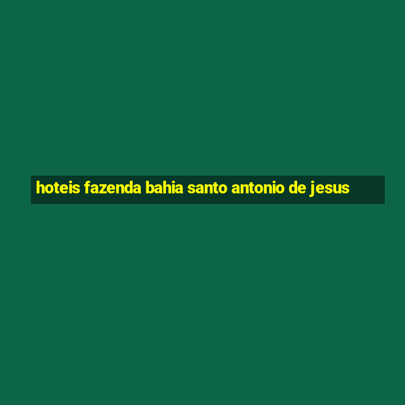 hoteis fazenda bahia santo antonio de jesus