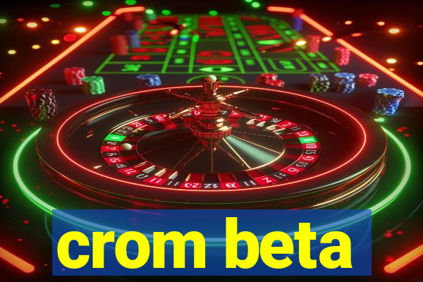 crom beta