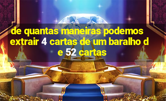 de quantas maneiras podemos extrair 4 cartas de um baralho de 52 cartas