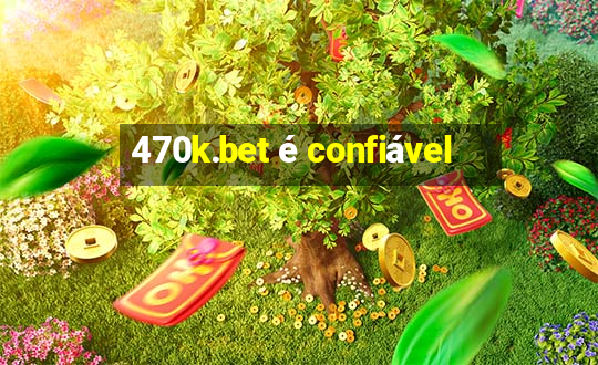 470k.bet é confiável