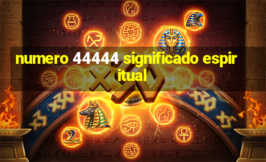 numero 44444 significado espiritual