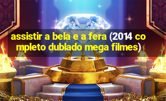 assistir a bela e a fera (2014 completo dublado mega filmes)