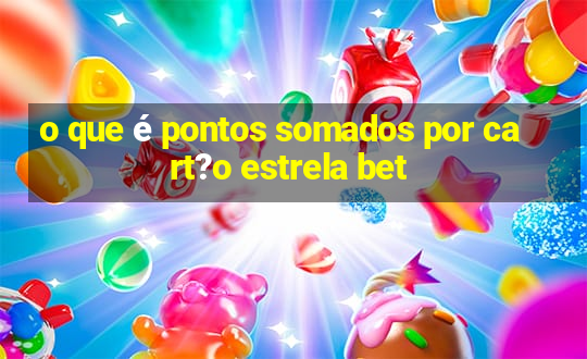 o que é pontos somados por cart?o estrela bet