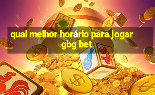 qual melhor horário para jogar gbg bet