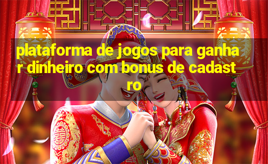 plataforma de jogos para ganhar dinheiro com bonus de cadastro