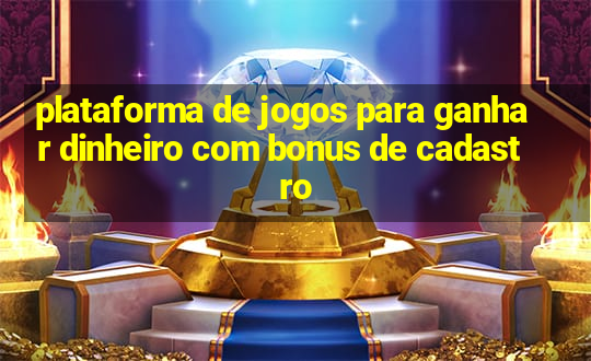 plataforma de jogos para ganhar dinheiro com bonus de cadastro