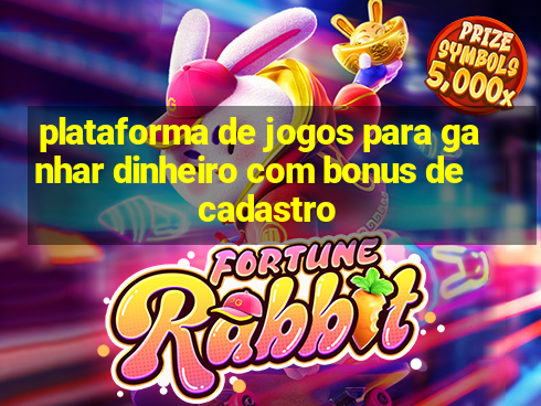 plataforma de jogos para ganhar dinheiro com bonus de cadastro