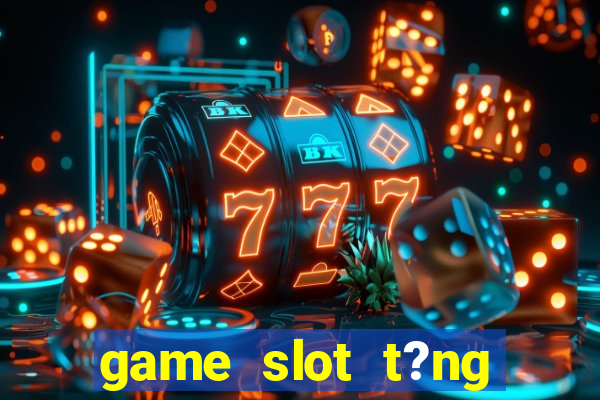 game slot t?ng ti?n khi ??ng ky