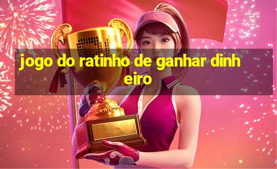 jogo do ratinho de ganhar dinheiro