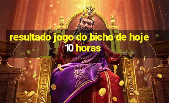 resultado jogo do bicho de hoje 10 horas