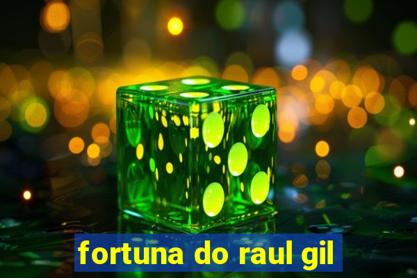 fortuna do raul gil