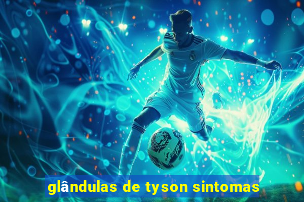 glândulas de tyson sintomas