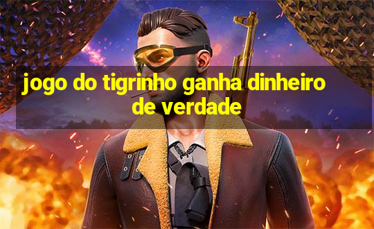 jogo do tigrinho ganha dinheiro de verdade