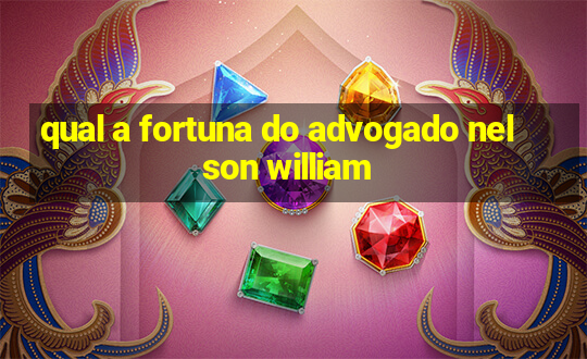 qual a fortuna do advogado nelson william