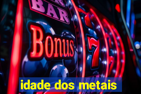 idade dos metais